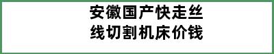 安徽国产快走丝线切割机床价钱