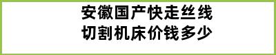 安徽国产快走丝线切割机床价钱多少