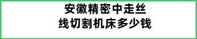 安徽精密中走丝线切割机床多少钱