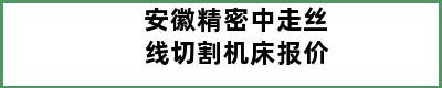 安徽精密中走丝线切割机床报价