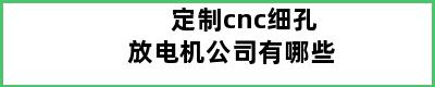 定制cnc细孔放电机公司有哪些