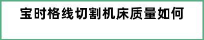 宝时格线切割机床质量如何