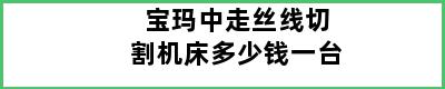 宝玛中走丝线切割机床多少钱一台