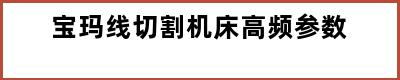 宝玛线切割机床高频参数