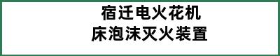 宿迁电火花机床泡沫灭火装置