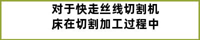 对于快走丝线切割机床在切割加工过程中