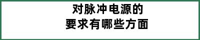 对脉冲电源的要求有哪些方面