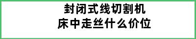 封闭式线切割机床中走丝什么价位