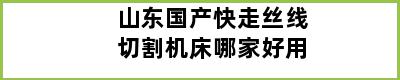 山东国产快走丝线切割机床哪家好用