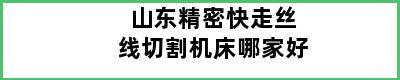 山东精密快走丝线切割机床哪家好