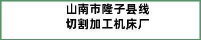 山南市隆子县线切割加工机床厂