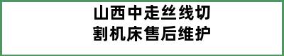 山西中走丝线切割机床售后维护