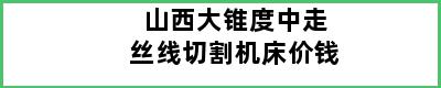 山西大锥度中走丝线切割机床价钱