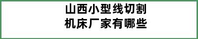 山西小型线切割机床厂家有哪些