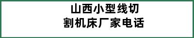 山西小型线切割机床厂家电话