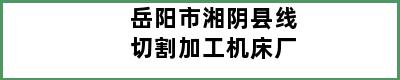 岳阳市湘阴县线切割加工机床厂