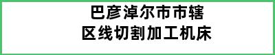 巴彦淖尔市市辖区线切割加工机床