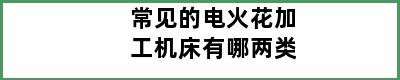 常见的电火花加工机床有哪两类