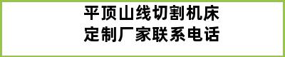 平顶山线切割机床定制厂家联系电话