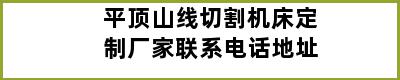 平顶山线切割机床定制厂家联系电话地址