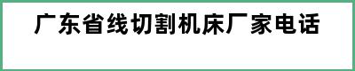 广东省线切割机床厂家电话