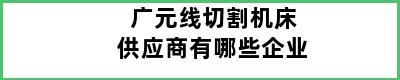 广元线切割机床供应商有哪些企业