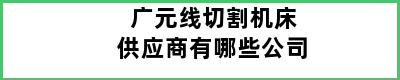 广元线切割机床供应商有哪些公司