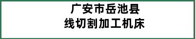 广安市岳池县线切割加工机床