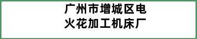 广州市增城区电火花加工机床厂