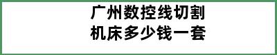 广州数控线切割机床多少钱一套