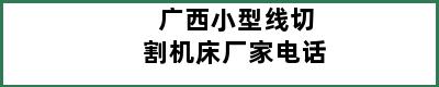 广西小型线切割机床厂家电话