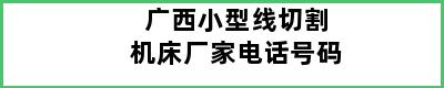 广西小型线切割机床厂家电话号码