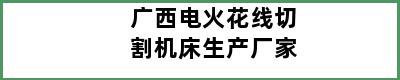 广西电火花线切割机床生产厂家