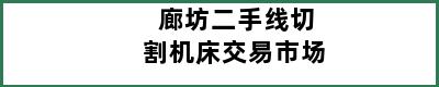 廊坊二手线切割机床交易市场