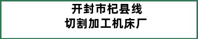 开封市杞县线切割加工机床厂