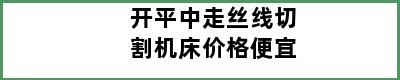 开平中走丝线切割机床价格便宜