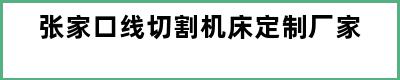 张家口线切割机床定制厂家