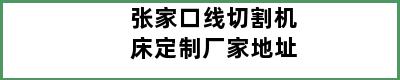 张家口线切割机床定制厂家地址