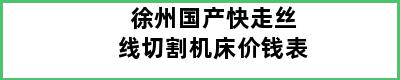 徐州国产快走丝线切割机床价钱表