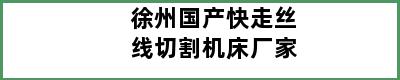 徐州国产快走丝线切割机床厂家