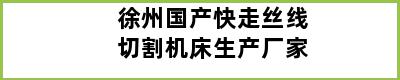 徐州国产快走丝线切割机床生产厂家