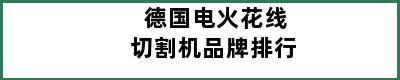 德国电火花线切割机品牌排行