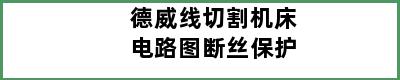 德威线切割机床电路图断丝保护