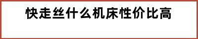 快走丝什么机床性价比高