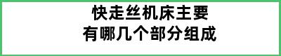 快走丝机床主要有哪几个部分组成