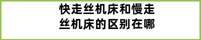 快走丝机床和慢走丝机床的区别在哪