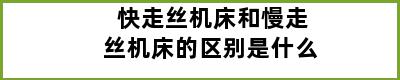 快走丝机床和慢走丝机床的区别是什么