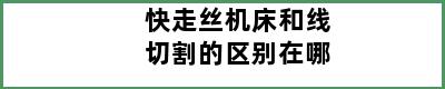 快走丝机床和线切割的区别在哪