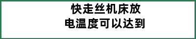 快走丝机床放电温度可以达到