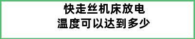 快走丝机床放电温度可以达到多少